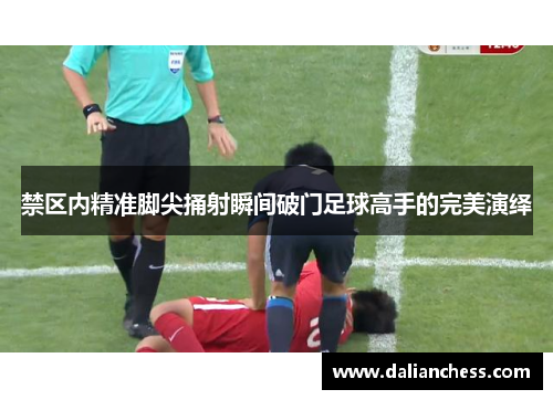禁区内精准脚尖捅射瞬间破门足球高手的完美演绎