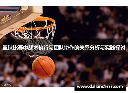 篮球比赛中战术执行与团队协作的关系分析与实践探讨