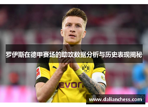 罗伊斯在德甲赛场的助攻数据分析与历史表现揭秘