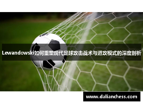 Lewandowski如何重塑现代足球攻击战术与进攻模式的深度剖析