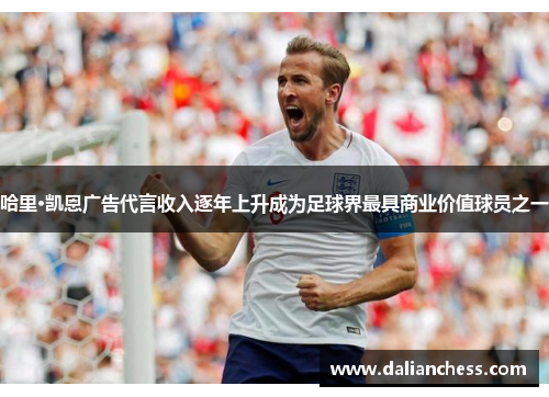 哈里·凯恩广告代言收入逐年上升成为足球界最具商业价值球员之一