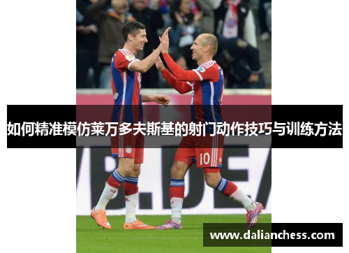 如何精准模仿莱万多夫斯基的射门动作技巧与训练方法