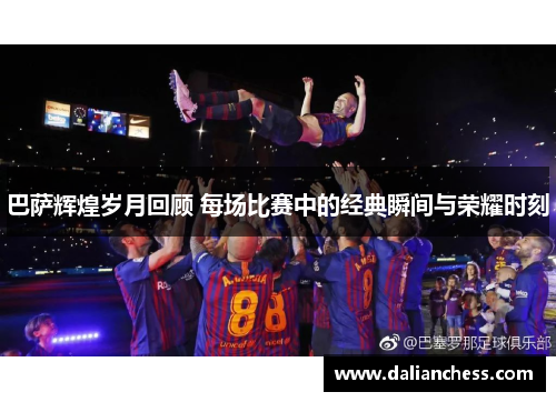 巴萨辉煌岁月回顾 每场比赛中的经典瞬间与荣耀时刻