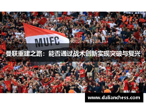 曼联重建之路：能否通过战术创新实现突破与复兴