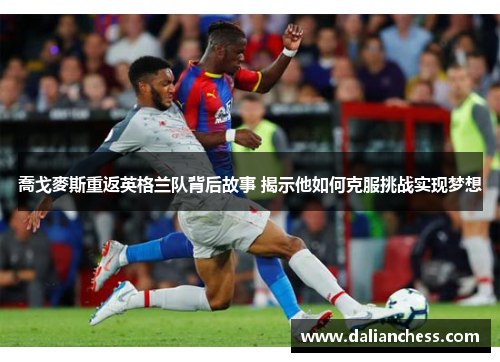 喬戈麥斯重返英格兰队背后故事 揭示他如何克服挑战实现梦想