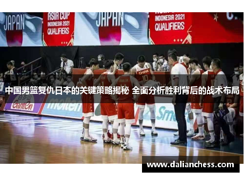 中国男篮复仇日本的关键策略揭秘 全面分析胜利背后的战术布局