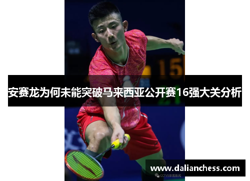 安赛龙为何未能突破马来西亚公开赛16强大关分析