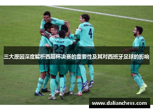 三大原因深度解析西超杯决赛的重要性及其对西班牙足球的影响