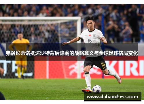 弗洛伦蒂诺抵达沙特背后隐藏的战略意义与全球足球格局变化