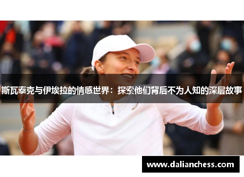 斯瓦泰克与伊埃拉的情感世界：探索他们背后不为人知的深层故事