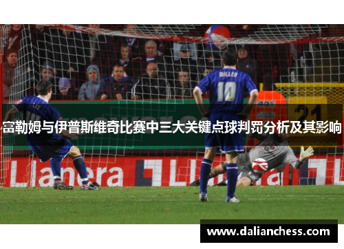 富勒姆与伊普斯维奇比赛中三大关键点球判罚分析及其影响