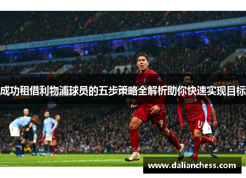 成功租借利物浦球员的五步策略全解析助你快速实现目标
