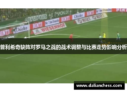 普利希奇缺阵对罗马之战的战术调整与比赛走势影响分析