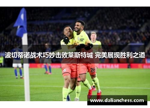 波切蒂诺战术巧妙击败莱斯特城 完美展现胜利之道