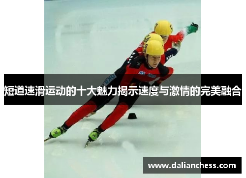短道速滑运动的十大魅力揭示速度与激情的完美融合