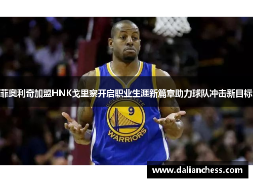 菲奥利奇加盟HNK戈里察开启职业生涯新篇章助力球队冲击新目标