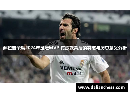 萨拉赫荣膺2024年足坛MVP 其成就背后的突破与历史意义分析