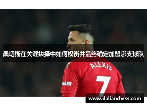 桑切斯在关键抉择中如何权衡并最终确定加盟哪支球队