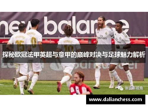 探秘欧冠法甲英超与意甲的巅峰对决与足球魅力解析