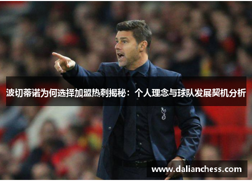 波切蒂诺为何选择加盟热刺揭秘：个人理念与球队发展契机分析